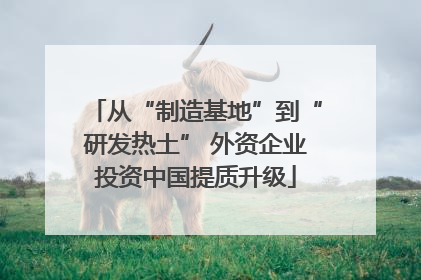 从“制造基地”到“研发热土” 外资企业投资中国提质升级