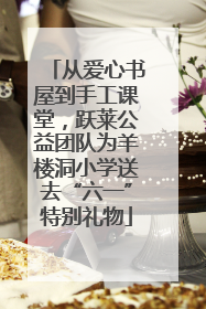 从爱心书屋到手工课堂，跃莱公益团队为羊楼洞小学送去“六一”特别礼物