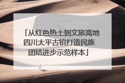 从红色热土到文旅高地 四川太平古镇打造民族团结进步示范样本