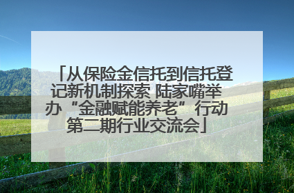 从保险金信托到信托登记新机制探索 陆家嘴举办“金融赋能养老”行动第二期行业交流会
