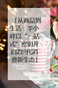 从商品到生活：羊小咩以“一站式”密钥开启Z世代消费新生态
