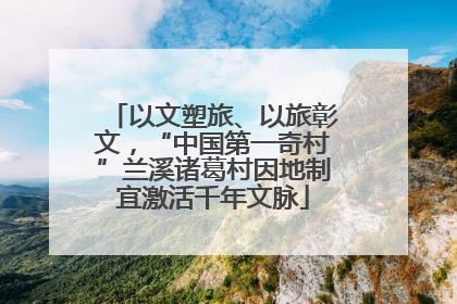以文塑旅、以旅彰文，“中国第一奇村”兰溪诸葛村因地制宜激活千年文脉