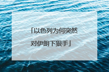 以色列为何突然对伊朗下狠手