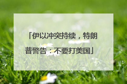 伊以冲突持续，特朗普警告：不要打美国