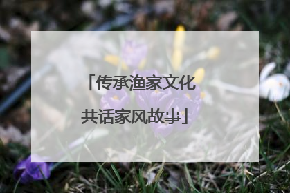 传承渔家文化 共话家风故事
