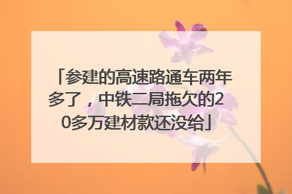 参建的高速路通车两年多了，中铁二局拖欠的20多万建材款还没给