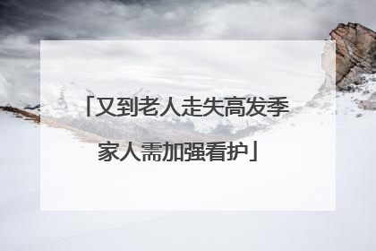 又到老人走失高发季 家人需加强看护