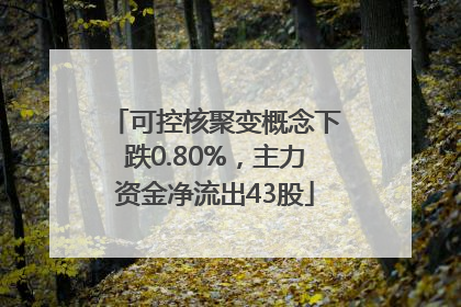 可控核聚变概念下跌0.80%，主力资金净流出43股