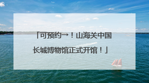 可预约→！山海关中国长城博物馆正式开馆！