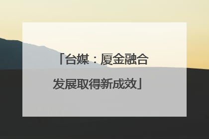 台媒：厦金融合发展取得新成效