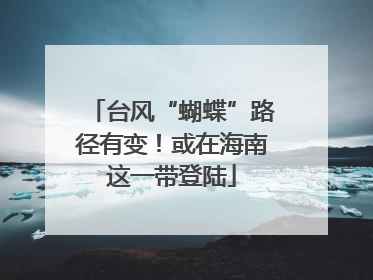 台风“蝴蝶”路径有变！或在海南这一带登陆