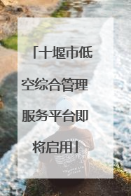 十堰市低空综合管理服务平台即将启用