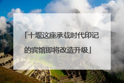 十堰这座承载时代印记的宾馆即将改造升级