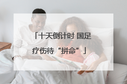 十天倒计时 国足疗伤待“拼命”
