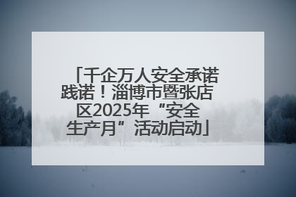 千企万人安全承诺践诺！淄博市暨张店区2025年“安全生产月”活动启动