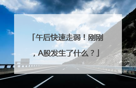 午后快速走弱！刚刚，A股发生了什么？