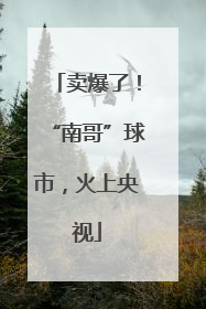卖爆了！“南哥”球市，火上央视