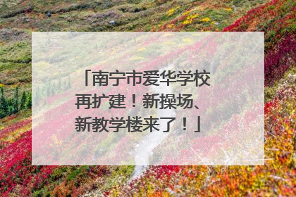 南宁市爱华学校再扩建！新操场、新教学楼来了！
