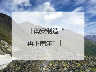 南安制造“再下南洋”