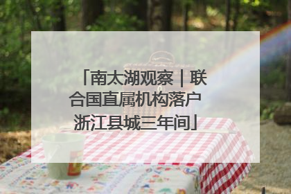 南太湖观察｜联合国直属机构落户浙江县城三年间