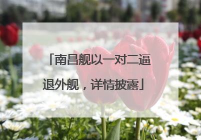 南昌舰以一对二逼退外舰，详情披露