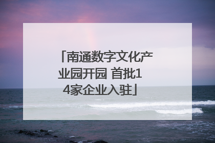 南通数字文化产业园开园 首批14家企业入驻