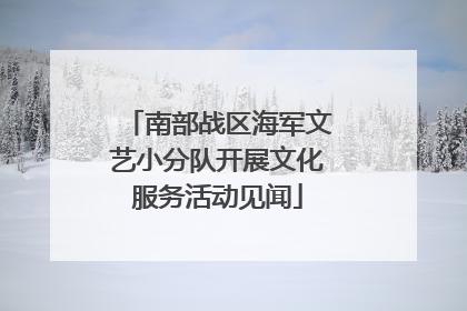 南部战区海军文艺小分队开展文化服务活动见闻