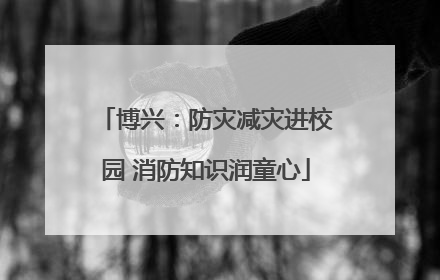博兴：防灾减灾进校园 消防知识润童心