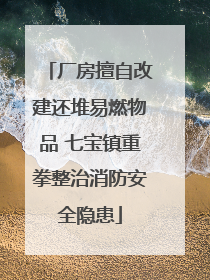 厂房擅自改建还堆易燃物品 七宝镇重拳整治消防安全隐患