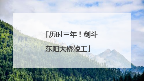 历时三年！剑斗东阳大桥竣工
