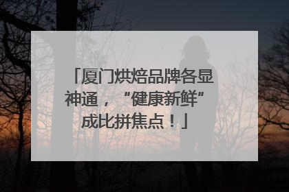 厦门烘焙品牌各显神通，“健康新鲜”成比拼焦点！