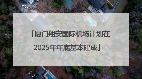 厦门翔安国际机场计划在2025年年底基本建成
