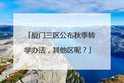 厦门三区公布秋季转学办法，其他区呢？
