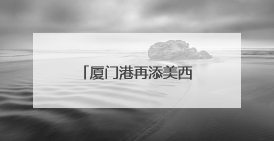 厦门港再添美西直航新通道，航程可缩短近一周