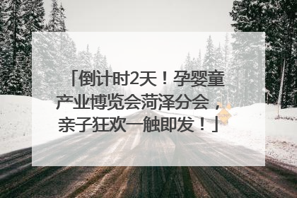 倒计时2天！孕婴童产业博览会菏泽分会，亲子狂欢一触即发！