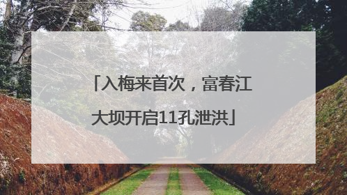 入梅来首次，富春江大坝开启11孔泄洪