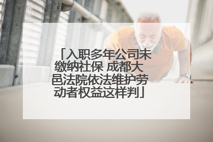入职多年公司未缴纳社保 成都大邑法院依法维护劳动者权益这样判