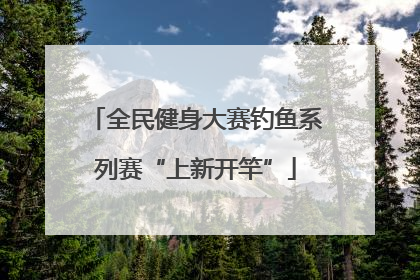 全民健身大赛钓鱼系列赛“上新开竿”
