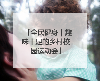 全民健身｜趣味十足的乡村校园运动会