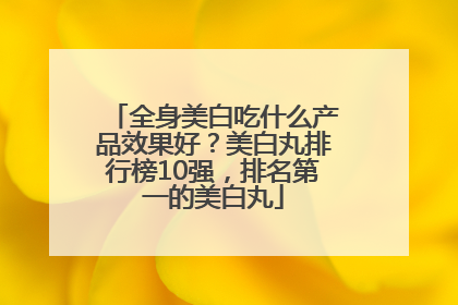 全身美白吃什么产品效果好？美白丸排行榜10强，排名第一的美白丸