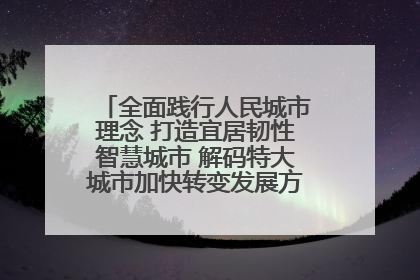 全面践行人民城市理念 打造宜居韧性智慧城市 解码特大城市加快转变发展方式的西安实践