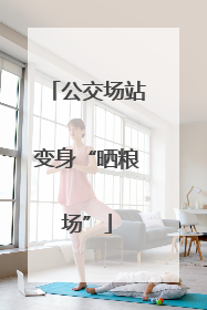 公交场站变身“晒粮场”