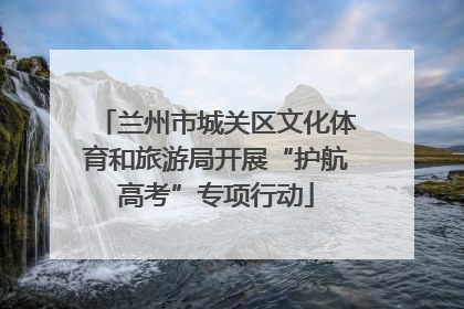 兰州市城关区文化体育和旅游局开展“护航高考”专项行动