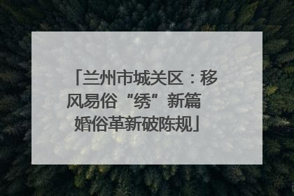 兰州市城关区：移风易俗“绣”新篇 婚俗革新破陈规
