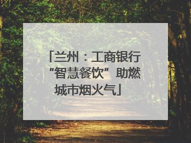 兰州：工商银行“智慧餐饮”助燃城市烟火气