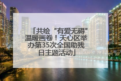 共绘“有爱无碍”温暖画卷！天心区举办第35次全国助残日主题活动