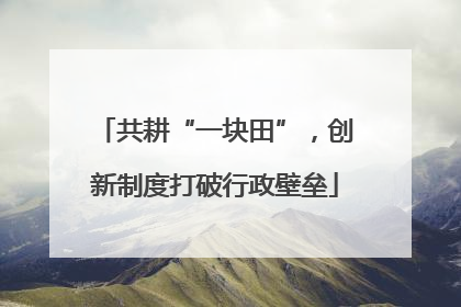 共耕“一块田”，创新制度打破行政壁垒