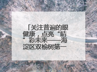 关注普遍的眼健康，点亮“睛”彩未来——海淀区双榆树第一小学全国爱眼日宣传教育活动