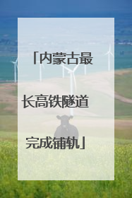 内蒙古最长高铁隧道完成铺轨