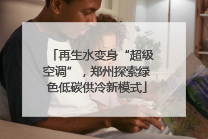 再生水变身“超级空调”，郑州探索绿色低碳供冷新模式